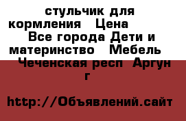 стульчик для кормления › Цена ­ 1 000 - Все города Дети и материнство » Мебель   . Чеченская респ.,Аргун г.